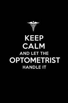 Paperback Keep Calm and Let the Optometrist Handle It: Optometrist/ Optometry Blank Lined Journal Notebook and Gifts for Medical Profession Doctors Surgeons Gra Book