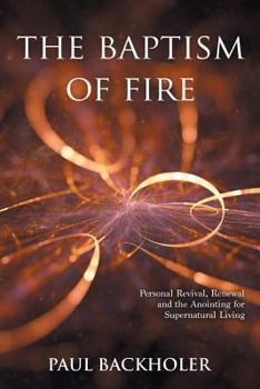 Paperback The Baptism of Fire, Personal Revival: Renewal and the Anointing for Supernatural Living Book