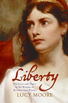 Hardcover Liberty: The Lives and Times of Six Women in Revolutionary France Book