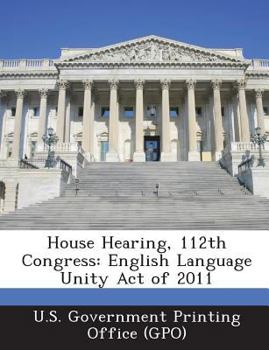 Paperback House Hearing, 112th Congress: English Language Unity Act of 2011 Book