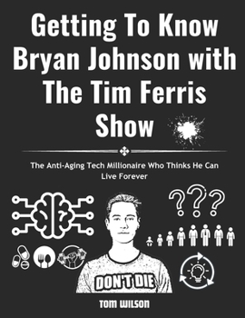 Paperback Getting To Know Bryan Johnson with The Tim Ferris Show: The Anti-Aging Tech Millionaire Who Thinks He Can Live Forever Book