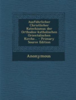 Paperback Ausfuhrlicher Christlicher Katechismus Der Orthodox-Katholischen Orientalischen Kirche... - Primary Source Edition [German] Book