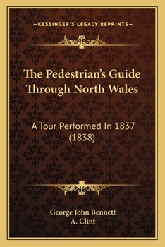 Paperback The Pedestrian's Guide Through North Wales: A Tour Performed In 1837 (1838) Book