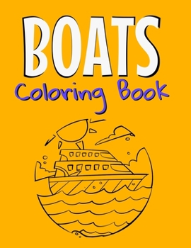 Boats Coloring Book: Awesome Boats Coloring Book For Teen Kids And Adults Those Who Love Fishing Boats, Yachts & Sailing Ships.