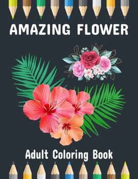 Amazing Flower Coloring Book: Adult Flower Coloring Book for Relaxation & Stress Relief