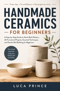 Paperback Handmade Ceramics for Beginners: A Step-by-Step Guide to Hand-Built Pottery - 20 Functional Projects, Essential Techniques, and Gentle Skill Building Book
