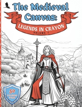 Paperback The Medieval Canvas: Legends in Crayon Volume 1: Discover Enchanted Castles and Dragon Lore in 50 Kid-Friendly Medieval Coloring Pages for Book