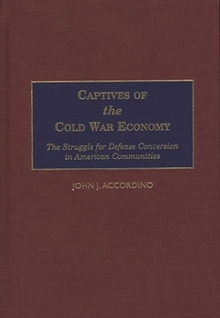 Captives of the Cold War Economy: The Struggle for Defense Conversion in American Communities