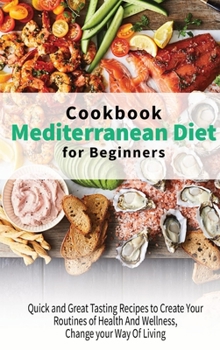 Hardcover Mediterranean Diet Cookbook for Beginners: Quick and Great Tasting Recipes to Create Your Routines of Health And Wellness, Change your Way Of Living Book