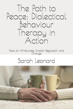 Paperback The Path to Peace: Dialectical Behaviour Therapy in Action: Tools for Mindfulness, Emotion Regulation, and Change Book