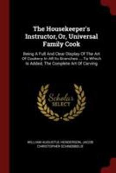 The Housekeeper's Instructor, Or, Universal Family Cook: Being a Full and Clear Display of the Art of Cookery in All Its Branches ... to Which Is Added, the Complete Art of Carving