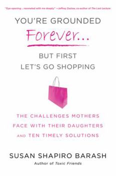 Hardcover You're Grounded Forever... But First Let's Go Shopping: The Challenges Mothers Face with Their Daughters and Ten Timely Solutions Book