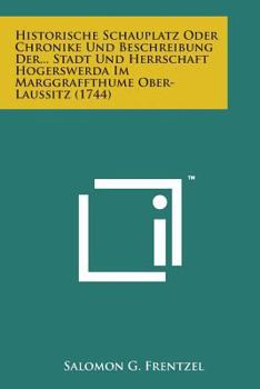 Paperback Historische Schauplatz Oder Chronike Und Beschreibung Der... Stadt Und Herrschaft Hogerswerda Im Marggraffthume Ober-Laussitz (1744) [German] Book