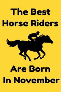 The Best Horse Riders Are Born In November : Journal Gift For Women/Men/Boss/Coworkers/Colleagues/Students/Friends, Notebook Birthday Gift for Horse ... Notebook / Journal Gift, 120 Pages, 6x9.