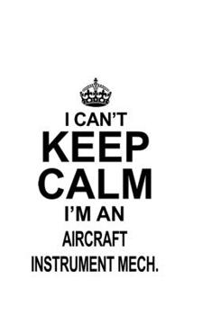 I Can't Keep Calm I'm An Aircraft Instrument Mech.: New Aircraft Instrument Mech. Notebook, Aircraft Instrument Mechanic Journal Gift, Diary, Doodle ... | 6 x 9 Compact Size, 109 Blank Lined Pages