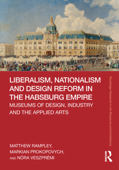 Hardcover Liberalism, Nationalism and Design Reform in the Habsburg Empire: Museums of Design, Industry and the Applied Arts Book