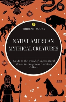 Native American Mythical Creatures: Guide to the World of Supernatural Beasts in Indigenous American Folklore