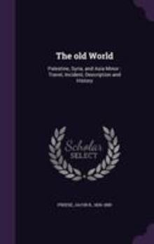 The Old World. Palestine, Syria, and Asia Minor. Travel, Incident, Description and History