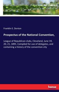 Paperback Prospectus of the National Convention,: League of Republican clubs, Cleveland, June 19, 20, 21, 1895. Compiled for use of delegates, and containing a Book