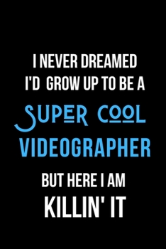 Paperback I Never Dreamed I'd Grow Up to Be a Super Cool Videographer But Here I am Killin' It: Inspirational Quotes Blank Lined Journal Book