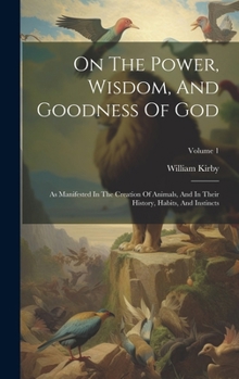 Hardcover On The Power, Wisdom, And Goodness Of God: As Manifested In The Creation Of Animals, And In Their History, Habits, And Instincts; Volume 1 Book