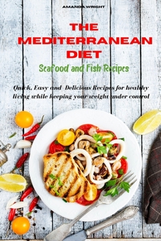 Mediterranean Diet Seafood and Fish Recipes: Quick, Easy and Delicious Recipes for healthy living while keeping your weight under control