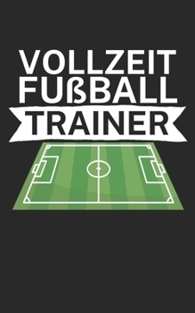 Vollzeit Fußball Trainer: Notizbuch für Fußball Trainer und Coaches mit Spruch. Perfektes Geschenk. Liniert mit Seitenzahlen. 120 Seiten. (German Edition)