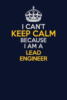 I Can't Keep Calm Because I Am A Lead Engineer: Career journal, notebook and writing journal for encouraging men, women and kids. A framework for building your career.