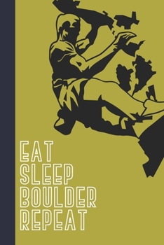 Paperback Eat Sleep Boulder Repeat: Great Fun Gift For Sport, Rock, Traditional Climbing & Bouldering Lovers & Free Solo Climbers Book