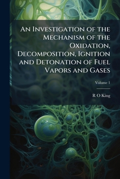 An investigation of the mechanism of the oxidation, decomposition, ignition and detonation of fuel vapors and gases Volume 1