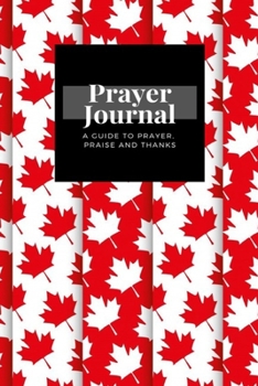 My Prayer Journal: A Guide To Prayer, Praise and Thanks: Maple Leafs Canadian  design, Prayer Journal Gift, 6x9, Soft Cover, Matte Finish