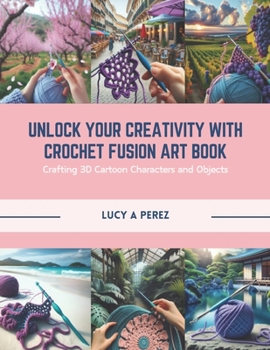 Paperback Unlock Your Creativity with Crochet Fusion Art Book: Crafting 3D Cartoon Characters and Objects Book