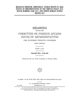 Religious freedom, democracy, human rights in Asia  : status of implementation of the Tibetan Policy Act, Block Burmese Jade Act, and North Korean Human Rights Act