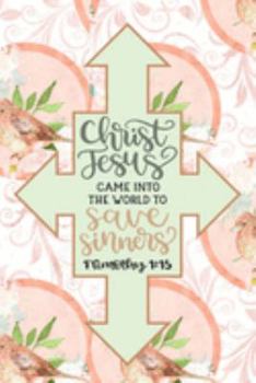 Christ Jesus Came Into The World To Save Sinners - 1 Timothy 1:15: Pretty Journal Planner For Christian Women To Write In. Give For Christmas Or Any ... 100 pages, cream interior, glossy cover