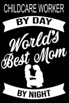 Childcare Worker By Day World's Best Mom By Night: Cute Childcare Worker Lined journal Notebook, Great Accessories & Gift Idea for Childcare Worker ... journal Notebook With An Inspirational Quote.