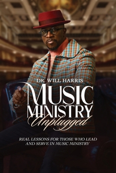 Music Ministry Unplugged : Real Lessons for Those Who Lead and Serve in Music Ministry