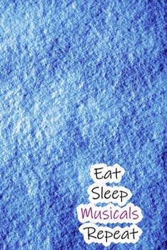 Eat Sleep Musicals Repeat: Lined Notebook / Journal Gift, 200 Pages, 6x9, Blue Cover, Matte Finish Inspirational Quotes Journal, Notebook, Diary, Composition Book