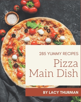 Paperback 285 Yummy Pizza Main Dish Recipes: A Yummy Pizza Main Dish Cookbook You Will Need Book