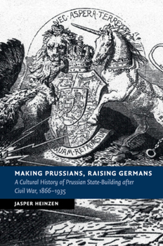 Paperback Making Prussians, Raising Germans: A Cultural History of Prussian State-Building After Civil War, 1866-1935 Book