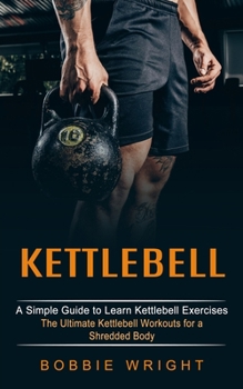 Paperback Kettlebell: A Simple Guide to Learn Kettlebell Exercises (The Ultimate Kettlebell Workouts for a Shredded Body) Book