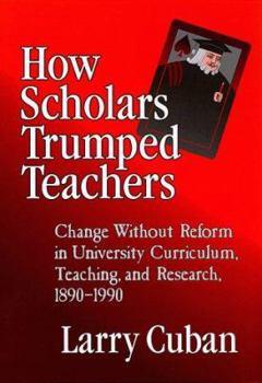 Paperback How Scholars Trumped Teachers: Constancy and Change in University Curriculum, Teaching, and Research, 1890-1990 Book