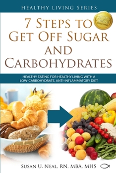 Paperback 7 Steps to Get Off Sugar and Carbohydrates: Healthy Eating for Healthy Living with a Low-Carbohydrate, Anti-Inflammatory Diet Book