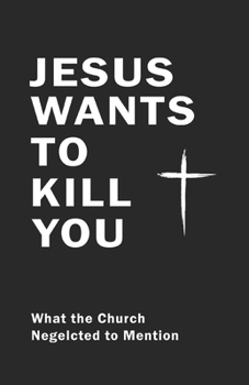 Jesus Wants To Kill You: What the Church neglected to mention