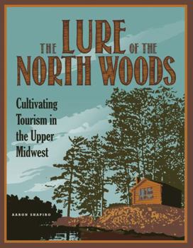 Paperback The Lure of the North Woods: Cultivating Tourism in the Upper Midwest Book