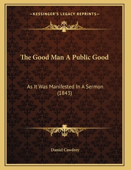 Paperback The Good Man A Public Good: As It Was Manifested In A Sermon (1843) Book