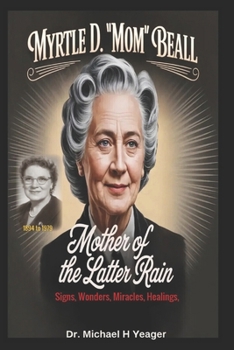 Myrtle D. “Mom” Beall- Mother of the Latter Rain: Signs, Wonders, Miracles, Healings,