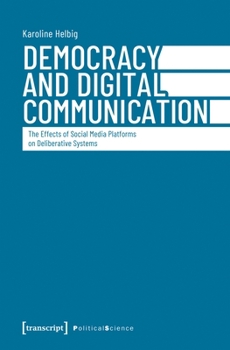 Democracy and Digital Communication: The Effects of Social Media Platforms on Deliberative Systems (Political Science)