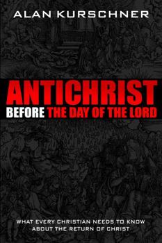 Antichrist Before the Day of the Lord: What Every Christian Needs to Know about the Return of Christ