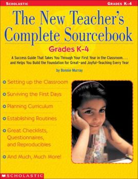 Paperback The New Teacher's Complete Sourcebook: Grades K 4: A Success Guide that Takes you through Your First Year in the Classroom...and Helps You build the ... for Great and Joyful Teaching Every Year! Book
