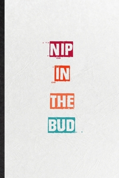 Nip In The Bud: Practical Blank Lined Notebook/ Journal For Encourage Motivation, Empathy Motivating Behavior, Inspirational Saying Unique Special Birthday Gift Idea Lovely Funny Cute